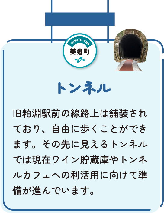 トンネル　旧粕淵駅前の路線上は舗装されており、自由に歩くことができます。その先に見えるトンネルでは現在ワイン貯蔵庫やトンネルカフェへの利活用に向けて準備が進んでいます。